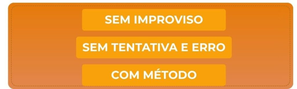 SEM IMPROVISO
SEM TENTATIVA E ERRO
COM MÉTODO